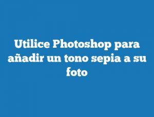 Utilice Photoshop para añadir un tono sepia a su foto