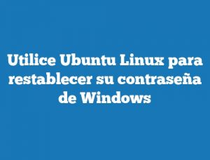 Utilice Ubuntu Linux para restablecer su contraseña de Windows