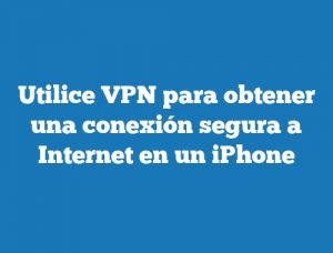 Utilice VPN para obtener una conexión segura a Internet en un iPhone