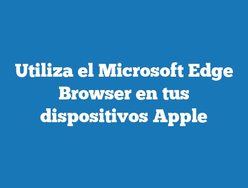 Utiliza el Microsoft Edge Browser en tus dispositivos Apple
