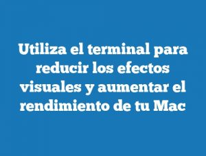 Utiliza el terminal para reducir los efectos visuales y aumentar el rendimiento de tu Mac