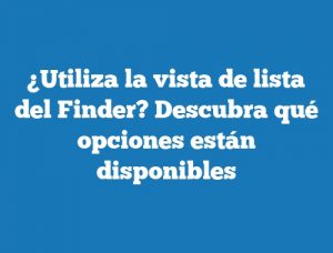 ¿Utiliza la vista de lista del Finder? Descubra qué opciones están disponibles