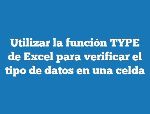 Utilizar la función TYPE de Excel para verificar el tipo de datos en una celda