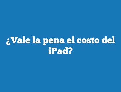 ¿Vale la pena el costo del iPad?