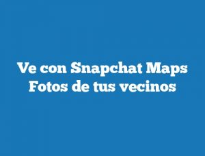 Ve con Snapchat Maps Fotos de tus vecinos