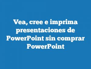 Vea, cree e imprima presentaciones de PowerPoint sin comprar PowerPoint