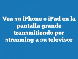 Vea su iPhone o iPad en la pantalla grande transmitiendo por streaming a su televisor