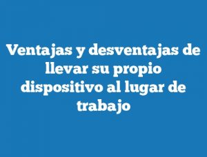 Ventajas y desventajas de llevar su propio dispositivo al lugar de trabajo