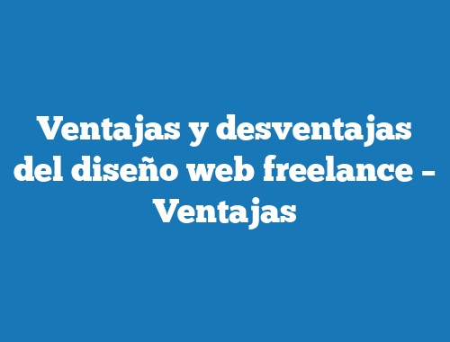 Ventajas y desventajas del diseño web freelance – Ventajas