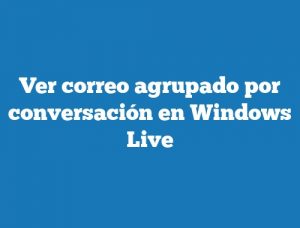 Ver correo agrupado por conversación en Windows Live