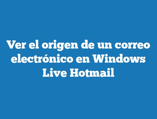 Ver el origen de un correo electrónico en Windows Live Hotmail