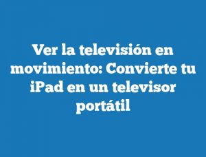 Ver la televisión en movimiento: Convierte tu iPad en un televisor portátil