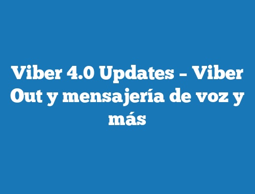 Viber 4.0 Updates – Viber Out y mensajería de voz y más