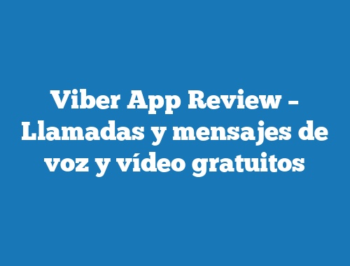 Viber App Review – Llamadas y mensajes de voz y vídeo gratuitos