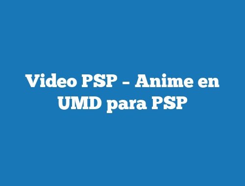 Video PSP – Anime en UMD para PSP