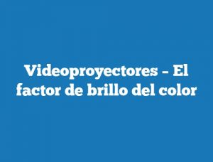 Videoproyectores – El factor de brillo del color