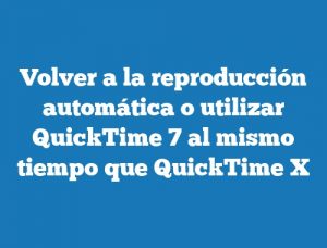 Volver a la reproducción automática o utilizar QuickTime 7 al mismo tiempo que QuickTime X