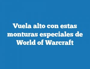Vuela alto con estas monturas especiales de World of Warcraft