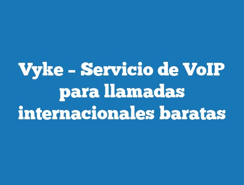 Vyke – Servicio de VoIP para llamadas internacionales baratas