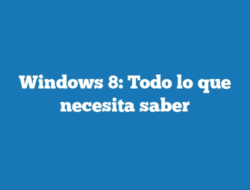 Windows 8: Todo lo que necesita saber