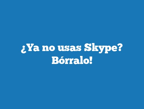 ¿Ya no usas Skype? Bórralo!