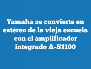 Yamaha se convierte en estéreo de la vieja escuela con el amplificador integrado A-S1100