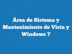 Área de Sistema y Mantenimiento de Vista y Windows 7